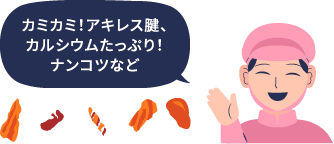 カミカミ!アキレス腱、カルシウムたっぷり!ナンコツなど